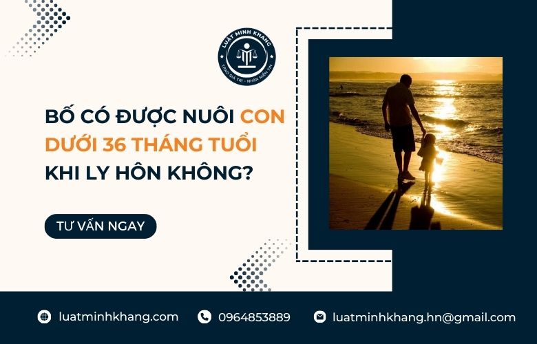 Bố có được nuôi con dưới 36 tháng tuổi khi ly hôn không?