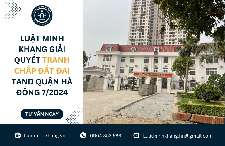 Luật Minh Khang giải quyết tranh chấp đất đai TAND Quận Hà Đông 7/2024
